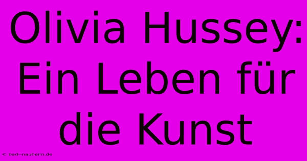 Olivia Hussey: Ein Leben Für Die Kunst