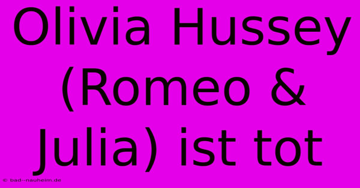 Olivia Hussey (Romeo & Julia) Ist Tot