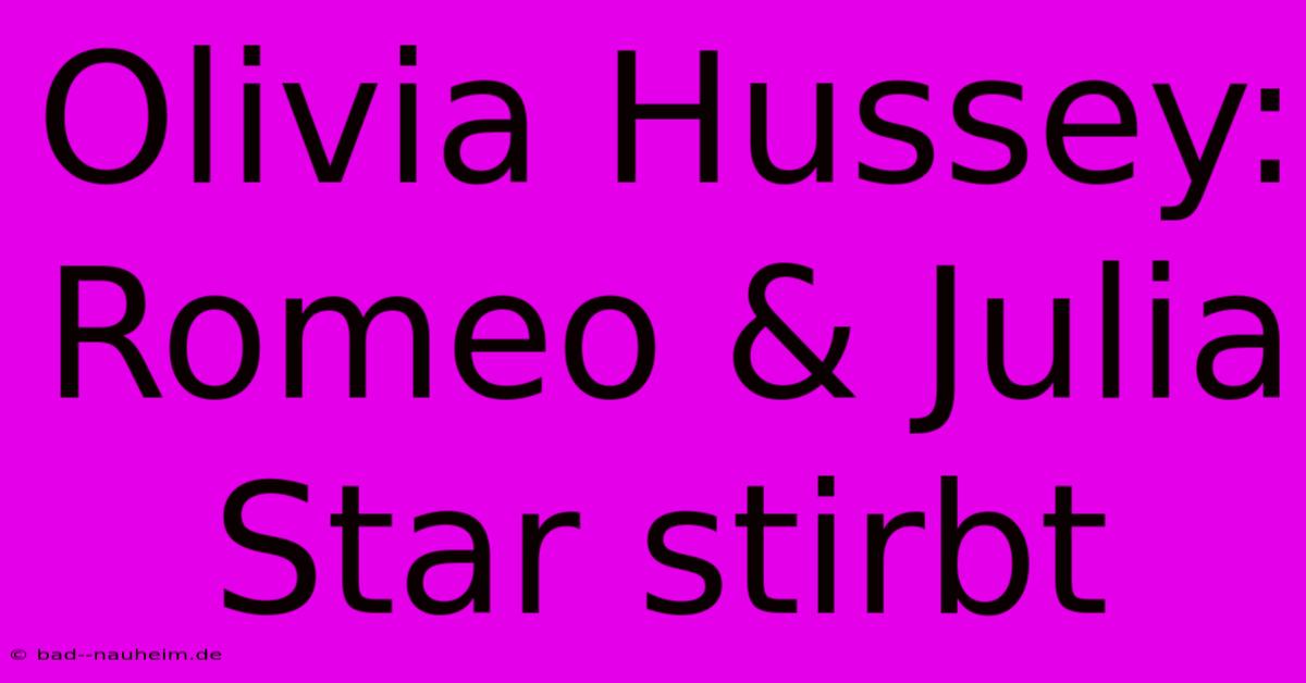 Olivia Hussey: Romeo & Julia Star Stirbt