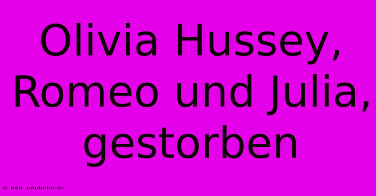 Olivia Hussey, Romeo Und Julia, Gestorben