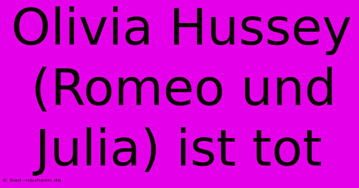 Olivia Hussey (Romeo Und Julia) Ist Tot