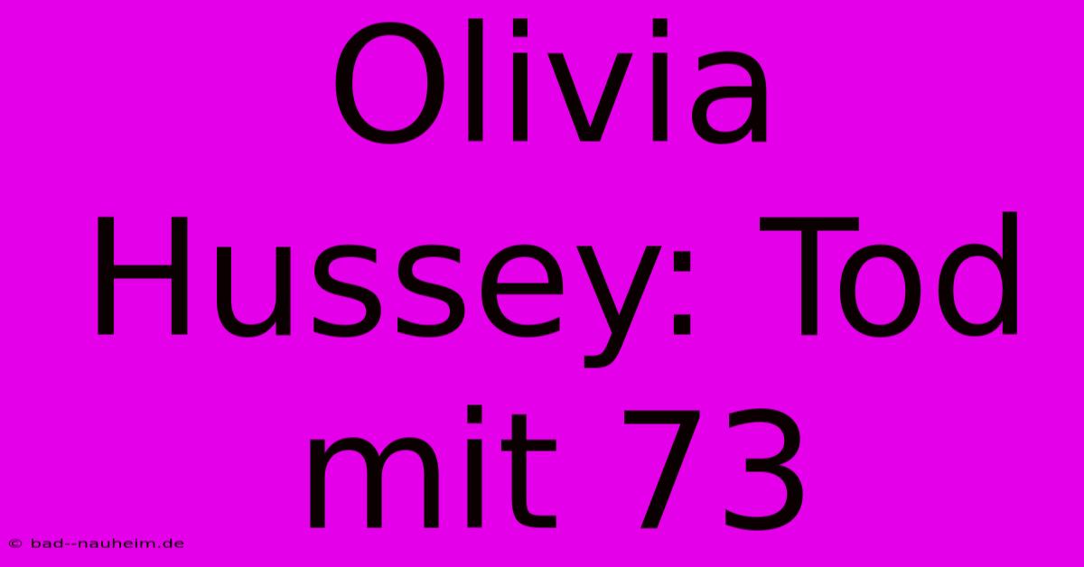 Olivia Hussey: Tod Mit 73