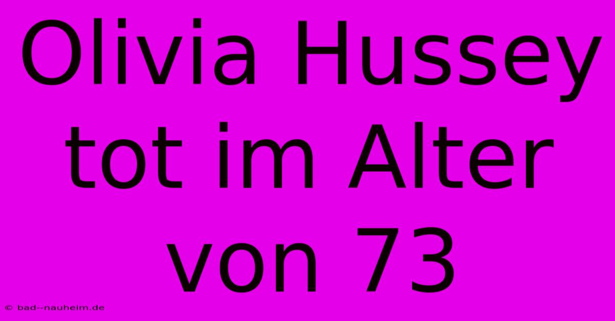 Olivia Hussey Tot Im Alter Von 73