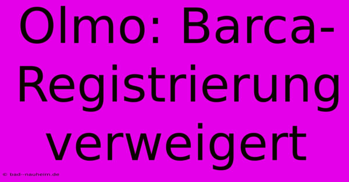 Olmo: Barca-Registrierung Verweigert