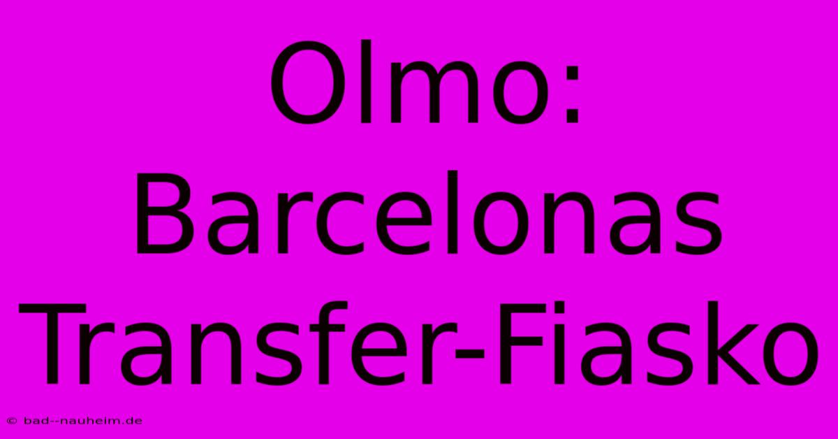 Olmo: Barcelonas Transfer-Fiasko