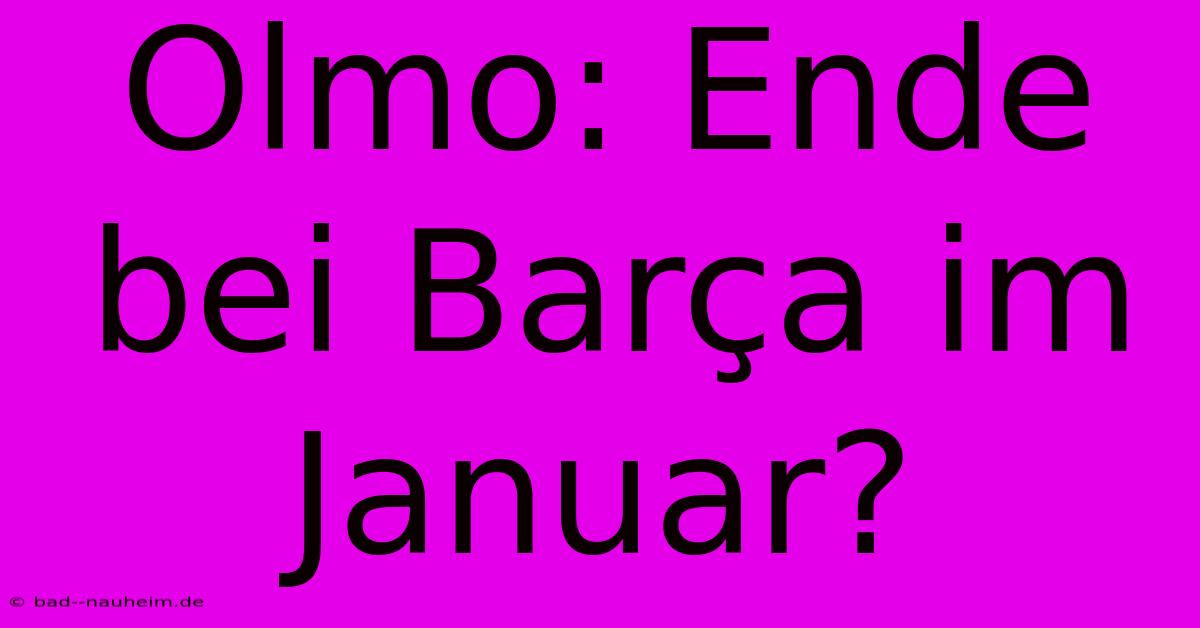 Olmo: Ende Bei Barça Im Januar?