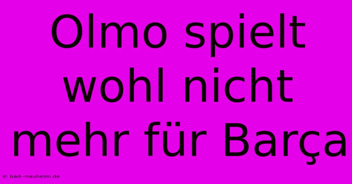 Olmo Spielt Wohl Nicht Mehr Für Barça