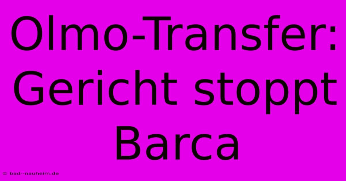 Olmo-Transfer: Gericht Stoppt Barca