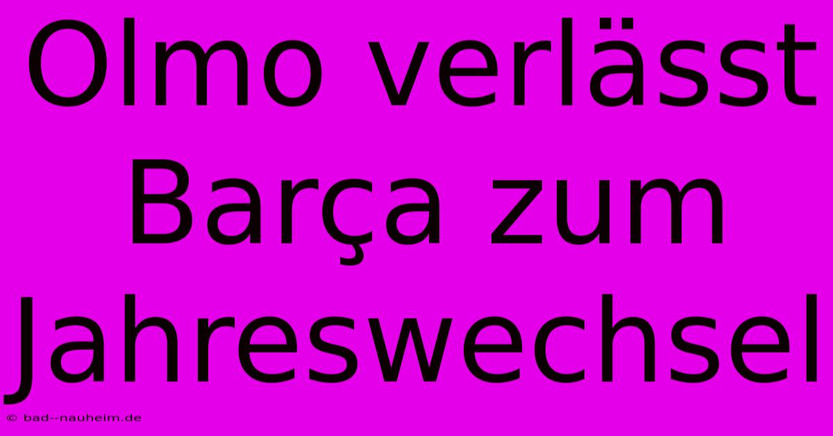 Olmo Verlässt Barça Zum Jahreswechsel