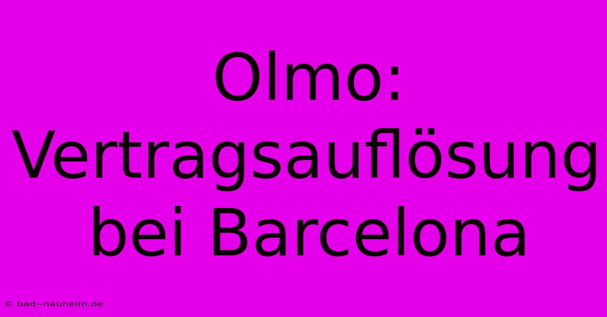 Olmo: Vertragsauflösung Bei Barcelona