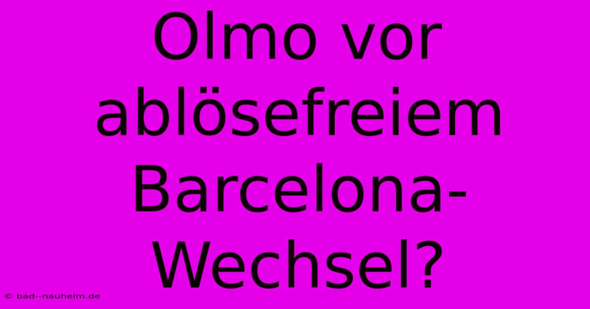 Olmo Vor Ablösefreiem Barcelona-Wechsel?