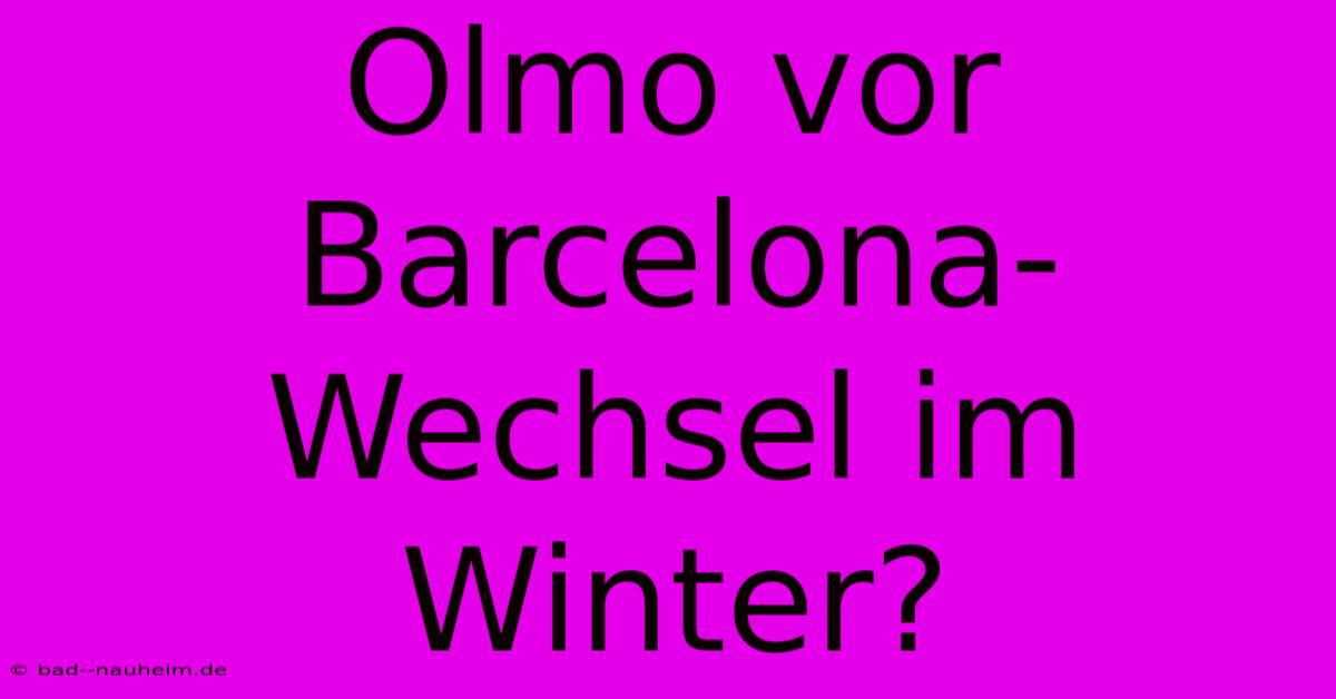 Olmo Vor Barcelona-Wechsel Im Winter?