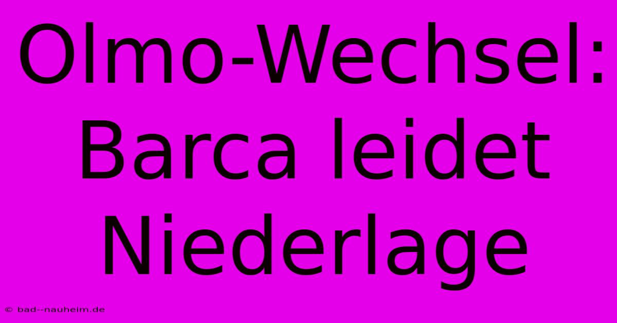 Olmo-Wechsel: Barca Leidet Niederlage