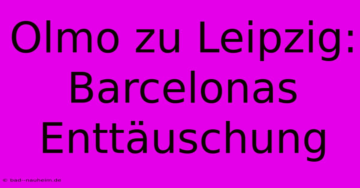 Olmo Zu Leipzig: Barcelonas Enttäuschung