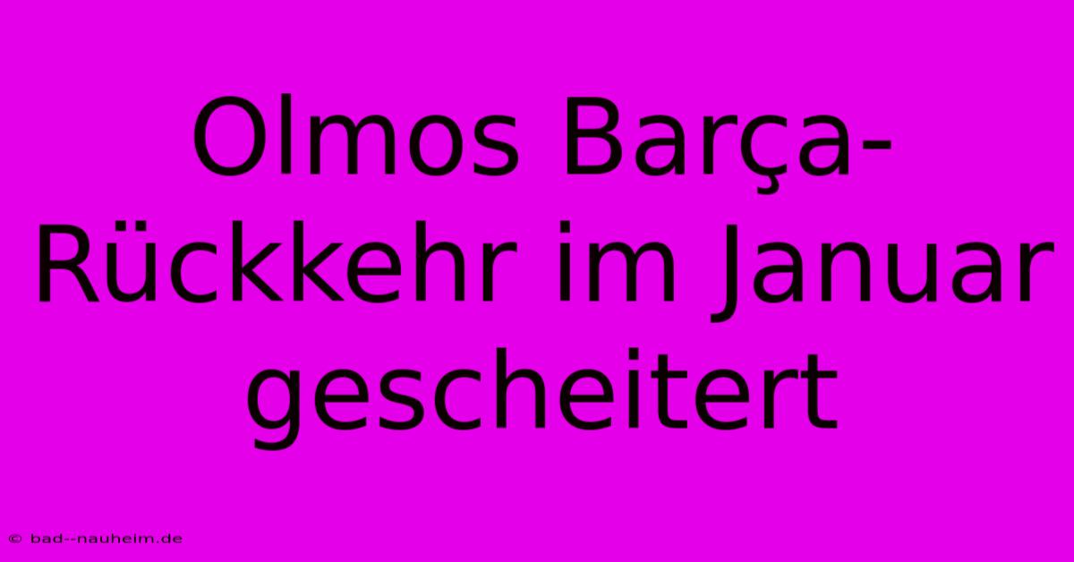 Olmos Barça-Rückkehr Im Januar Gescheitert