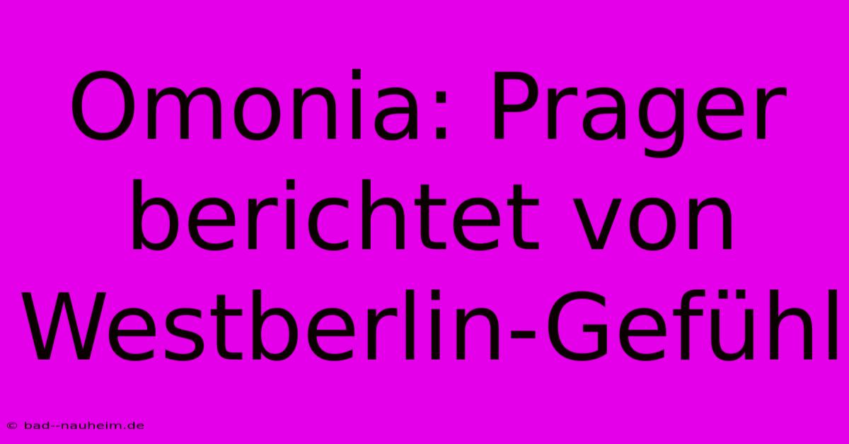 Omonia: Prager Berichtet Von Westberlin-Gefühl