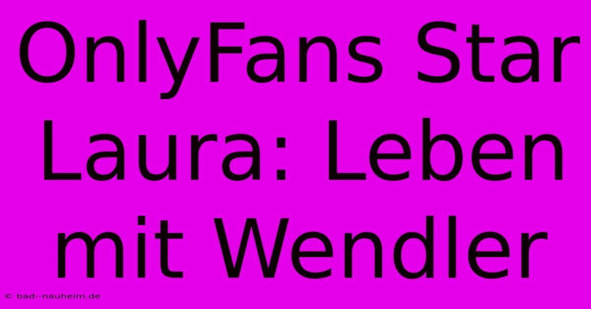 OnlyFans Star Laura: Leben Mit Wendler