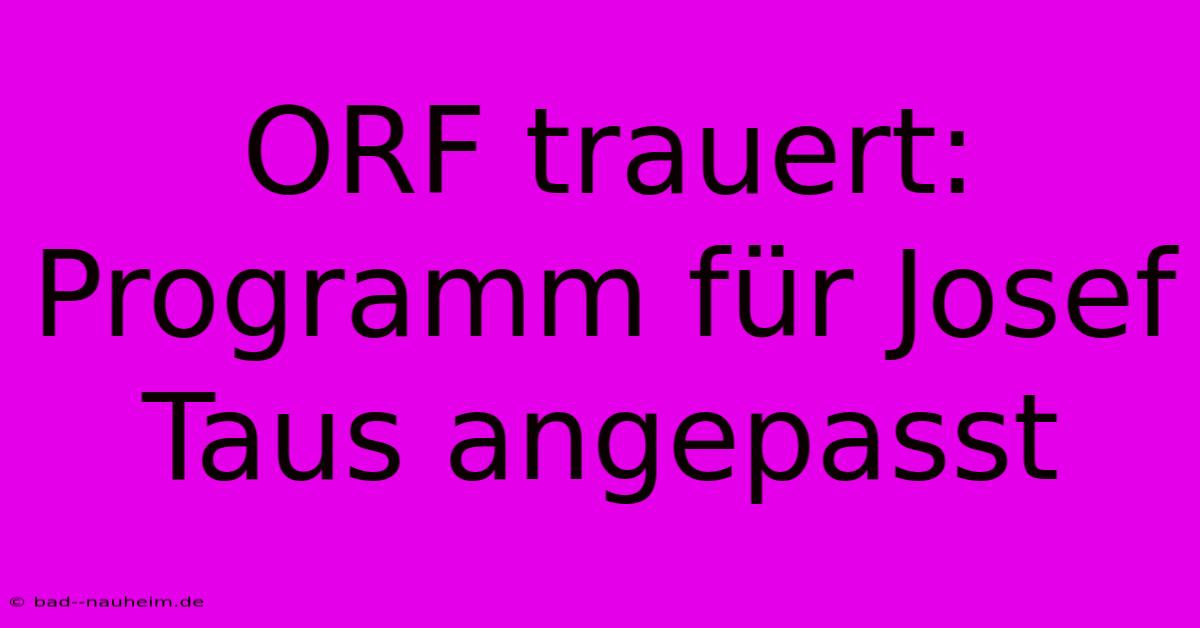 ORF Trauert: Programm Für Josef Taus Angepasst