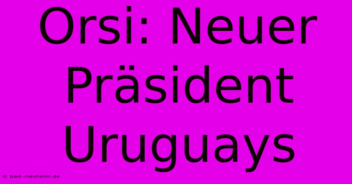 Orsi: Neuer Präsident Uruguays