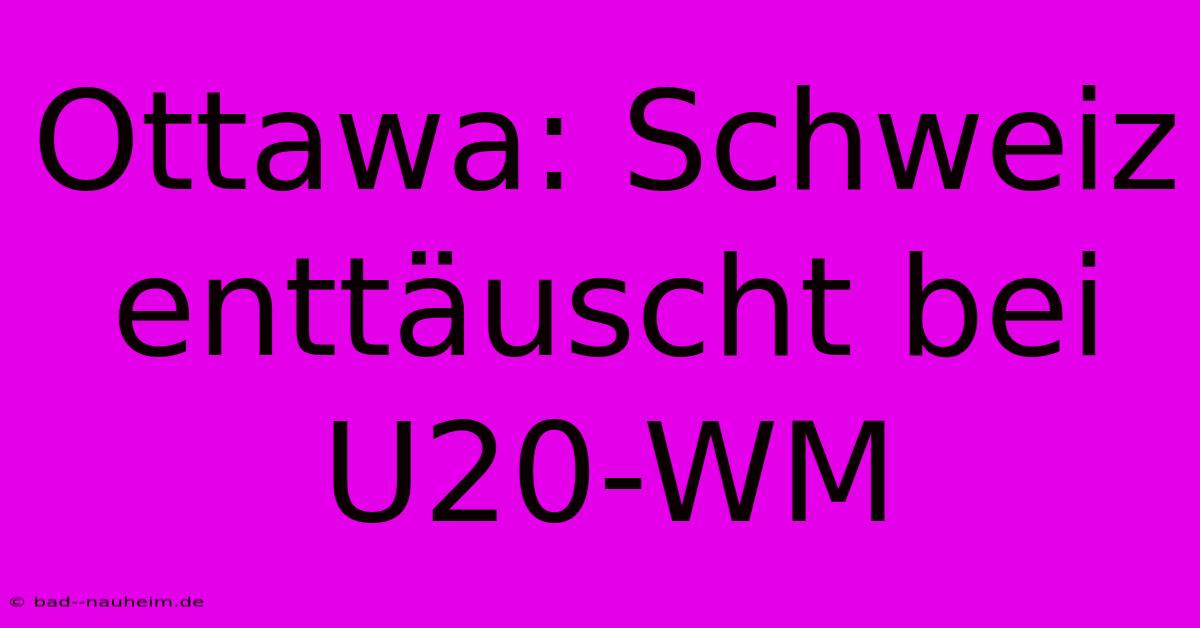 Ottawa: Schweiz Enttäuscht Bei U20-WM