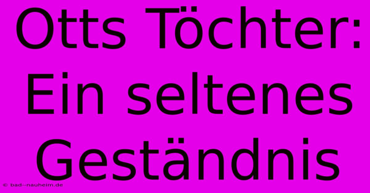 Otts Töchter: Ein Seltenes Geständnis