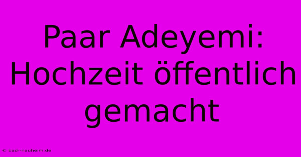 Paar Adeyemi: Hochzeit Öffentlich Gemacht