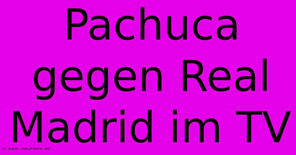 Pachuca Gegen Real Madrid Im TV