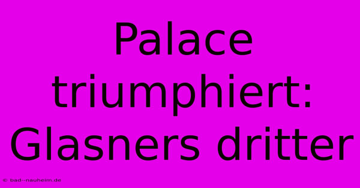 Palace Triumphiert: Glasners Dritter