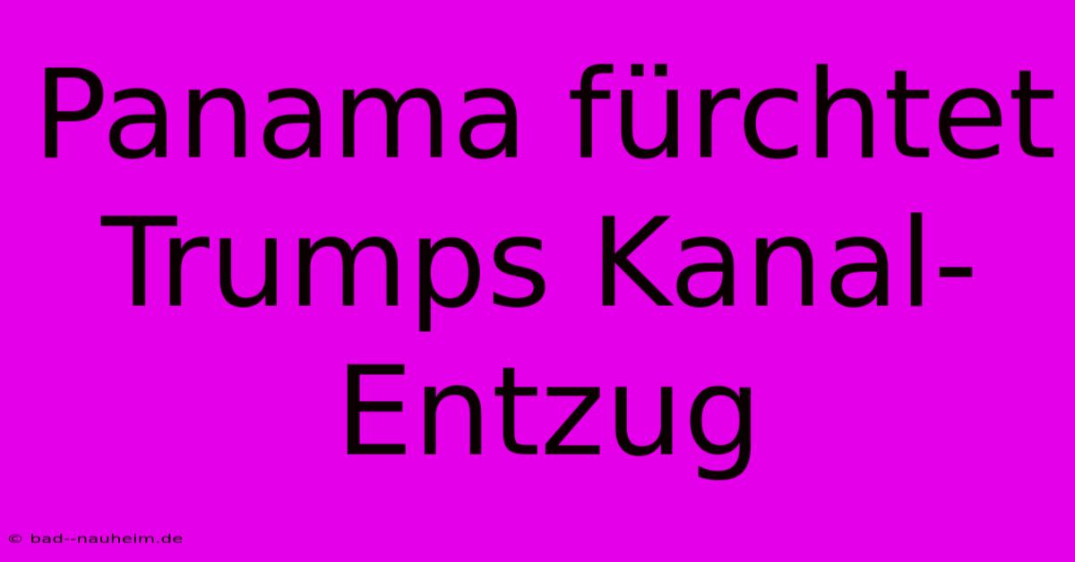 Panama Fürchtet Trumps Kanal-Entzug