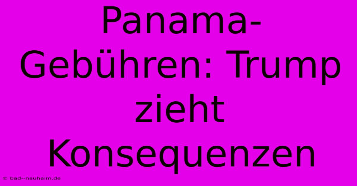 Panama-Gebühren: Trump Zieht Konsequenzen