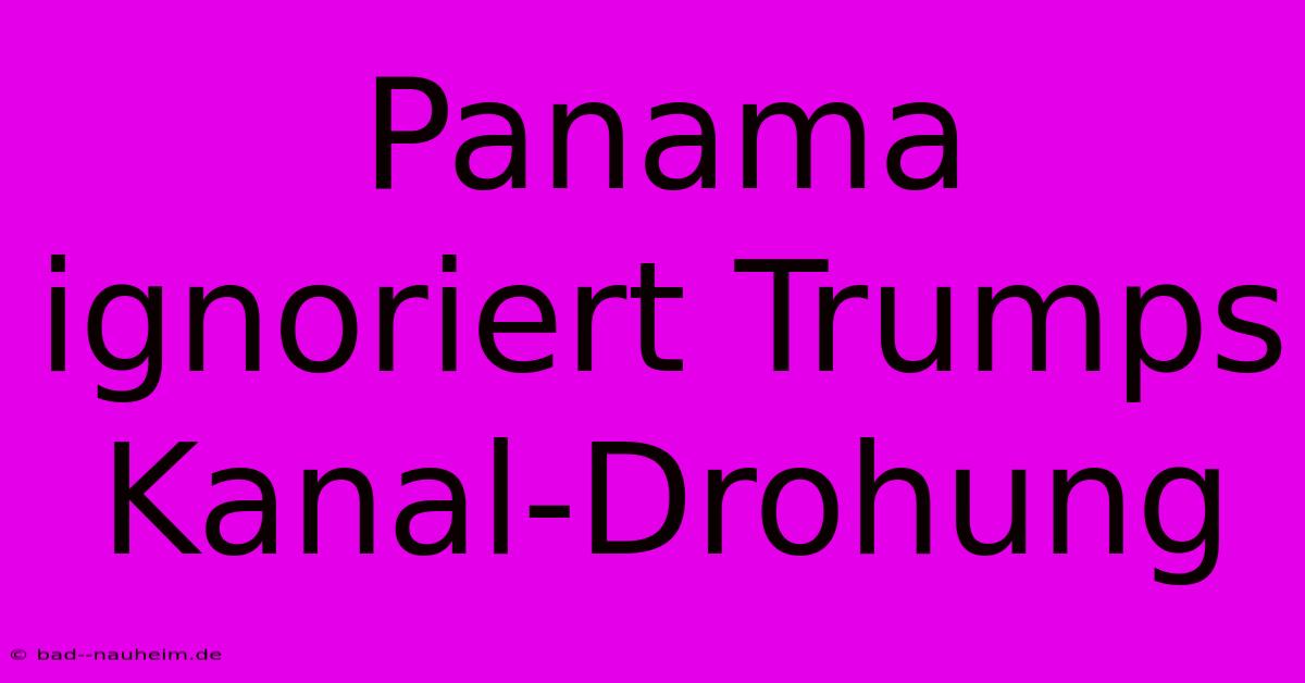 Panama Ignoriert Trumps Kanal-Drohung