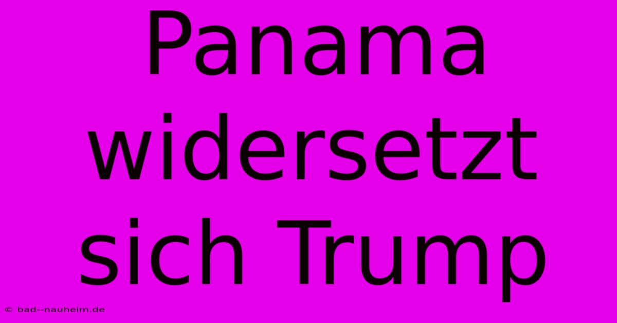 Panama Widersetzt Sich Trump