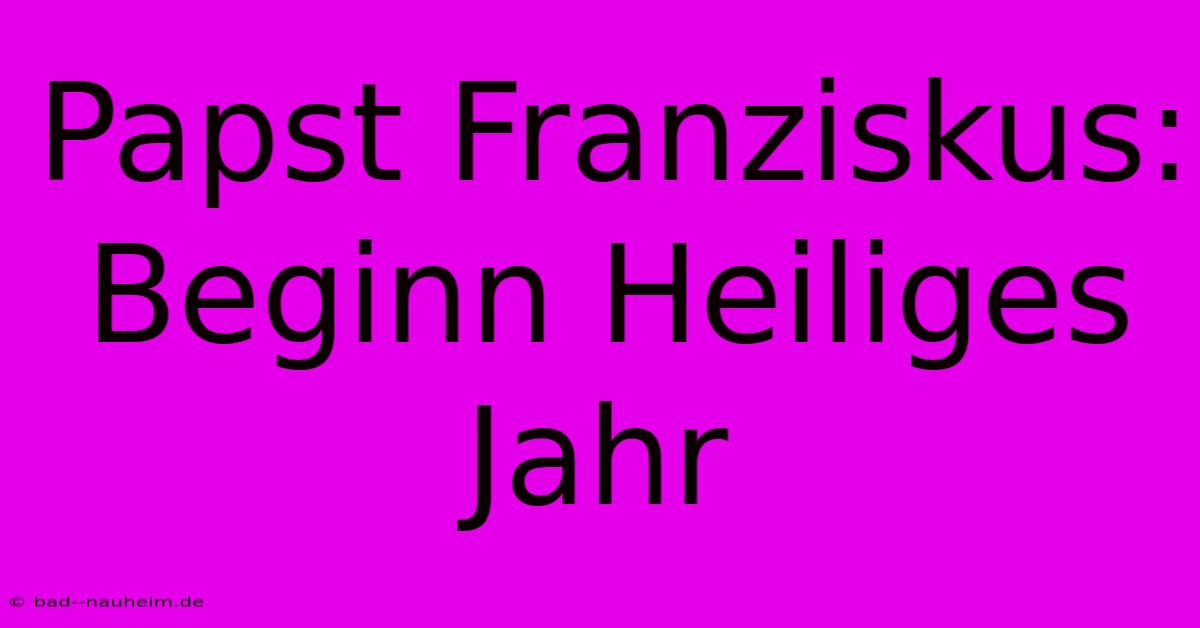 Papst Franziskus: Beginn Heiliges Jahr