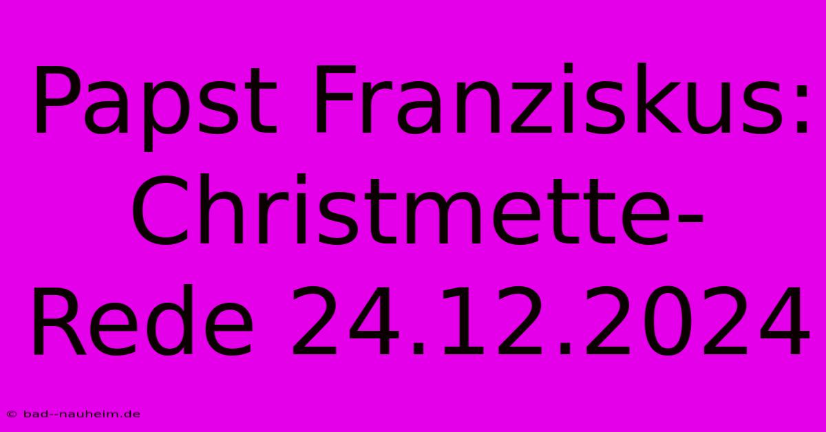 Papst Franziskus: Christmette-Rede 24.12.2024