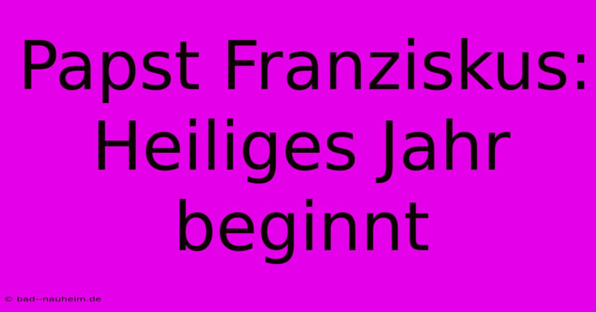 Papst Franziskus:  Heiliges Jahr Beginnt