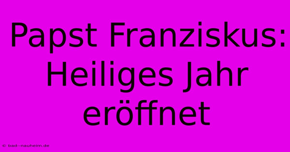 Papst Franziskus: Heiliges Jahr Eröffnet