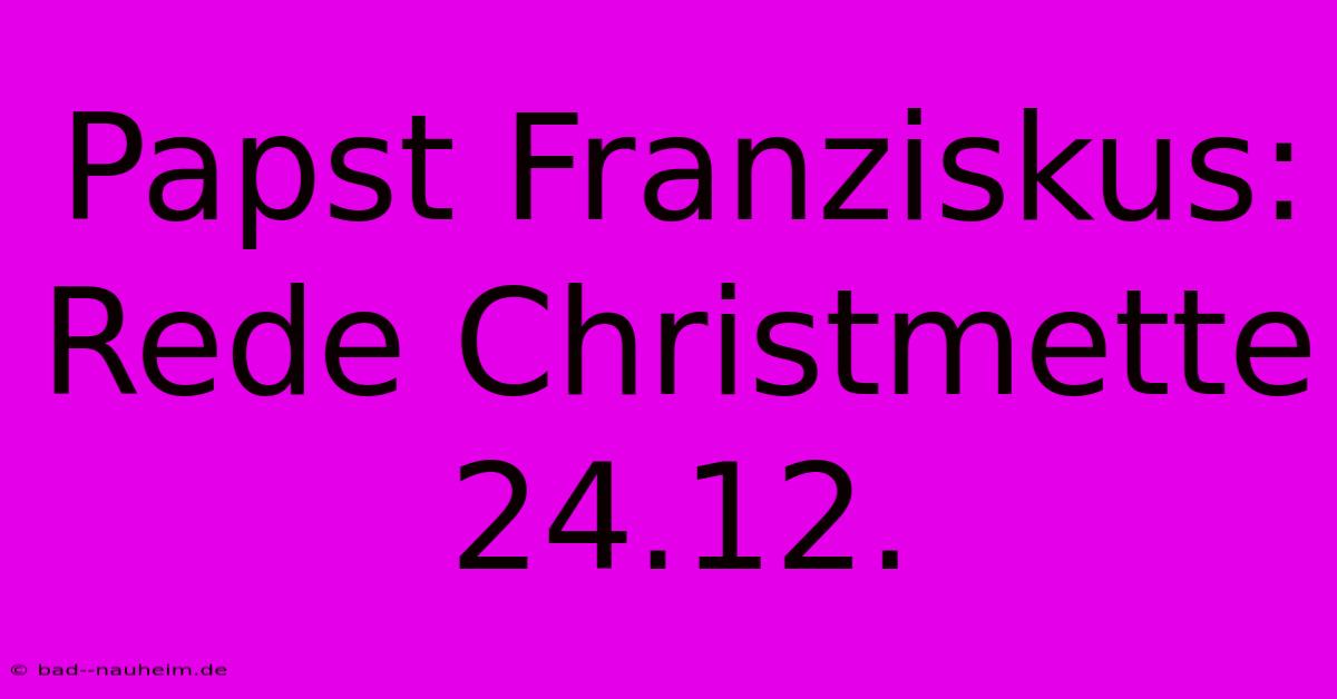 Papst Franziskus: Rede Christmette 24.12.