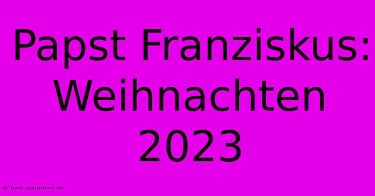 Papst Franziskus: Weihnachten 2023