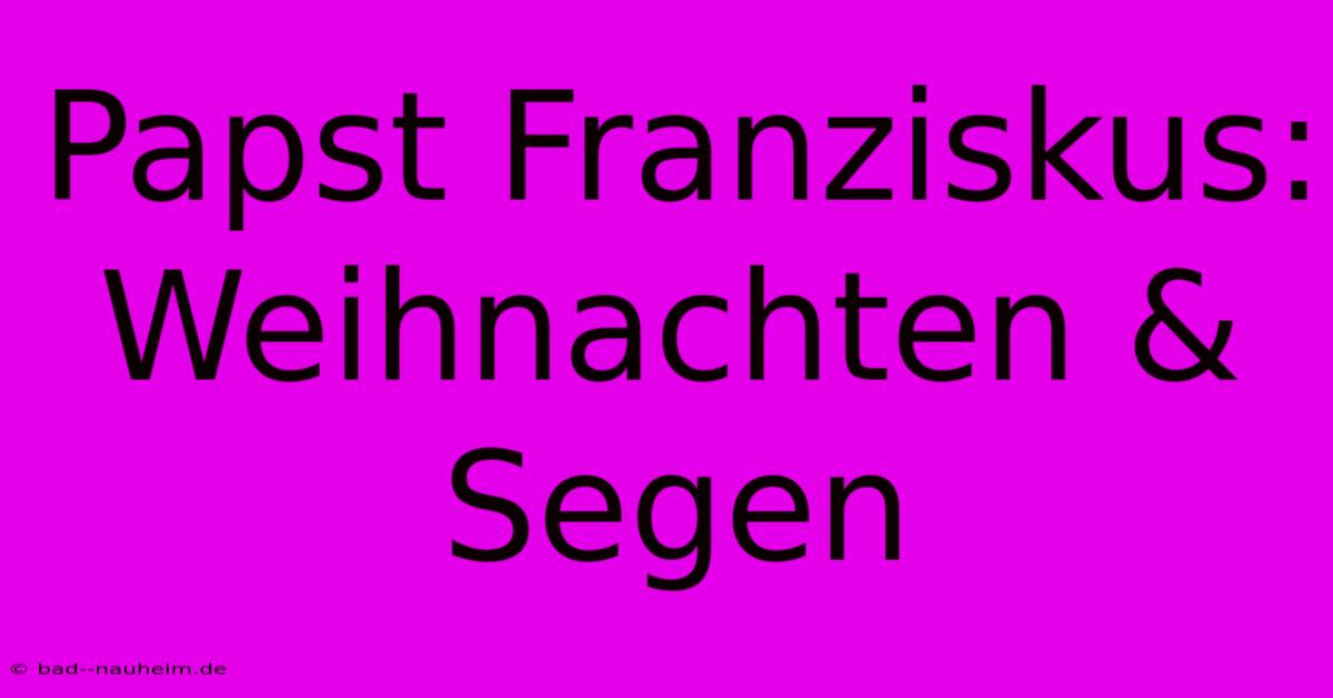 Papst Franziskus: Weihnachten & Segen