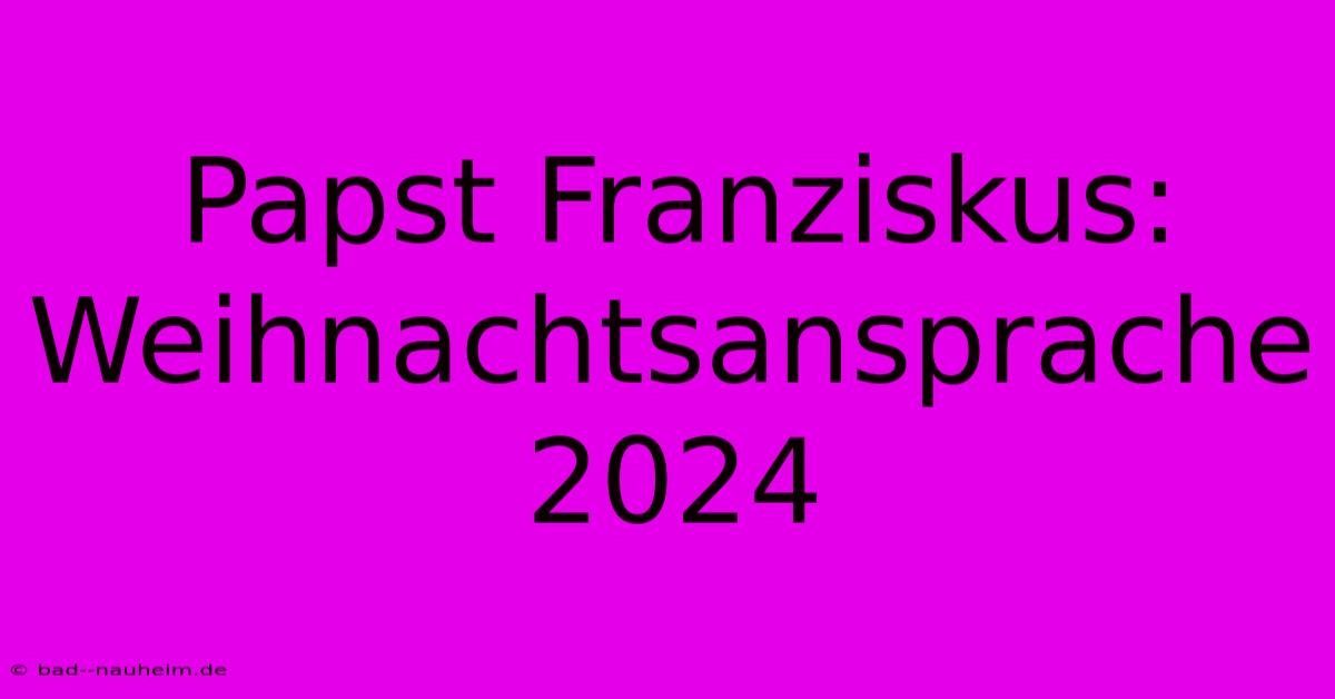 Papst Franziskus:  Weihnachtsansprache 2024