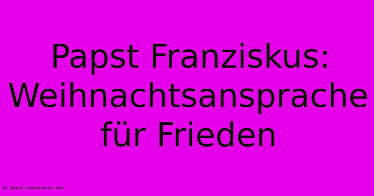 Papst Franziskus: Weihnachtsansprache Für Frieden