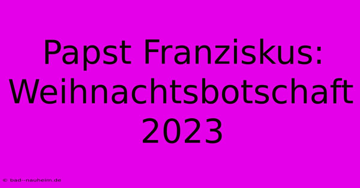 Papst Franziskus: Weihnachtsbotschaft 2023