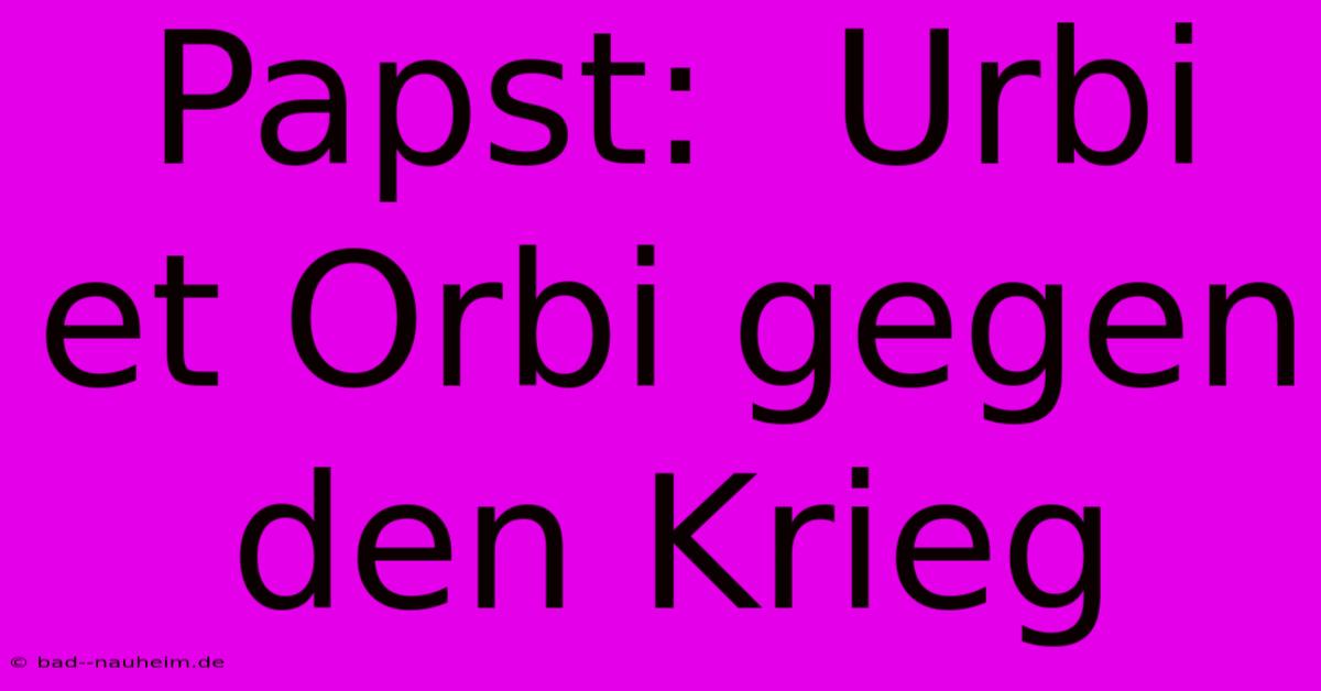 Papst:  Urbi Et Orbi Gegen Den Krieg