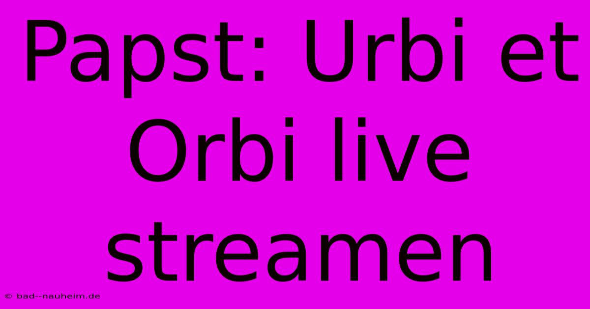 Papst: Urbi Et Orbi Live Streamen