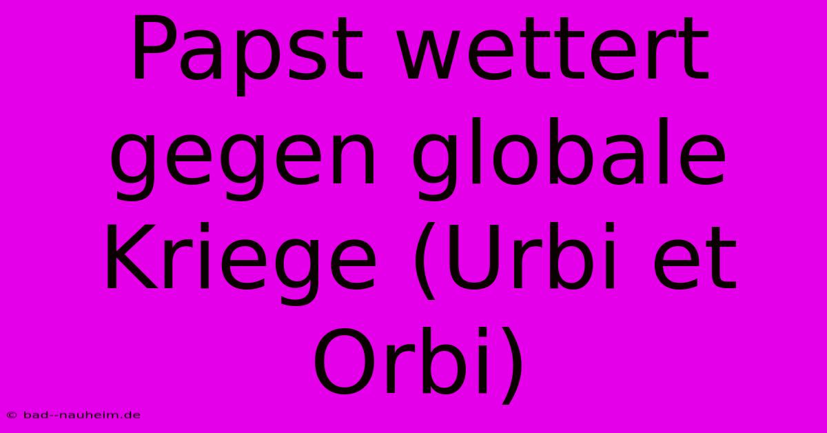 Papst Wettert Gegen Globale Kriege (Urbi Et Orbi)