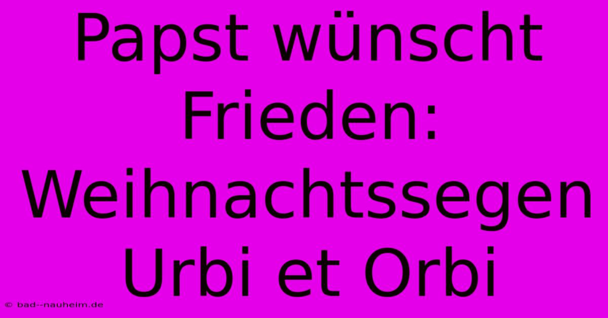 Papst Wünscht Frieden: Weihnachtssegen Urbi Et Orbi