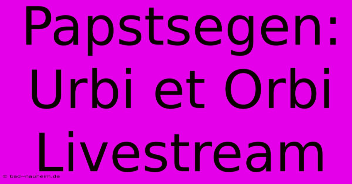 Papstsegen: Urbi Et Orbi Livestream