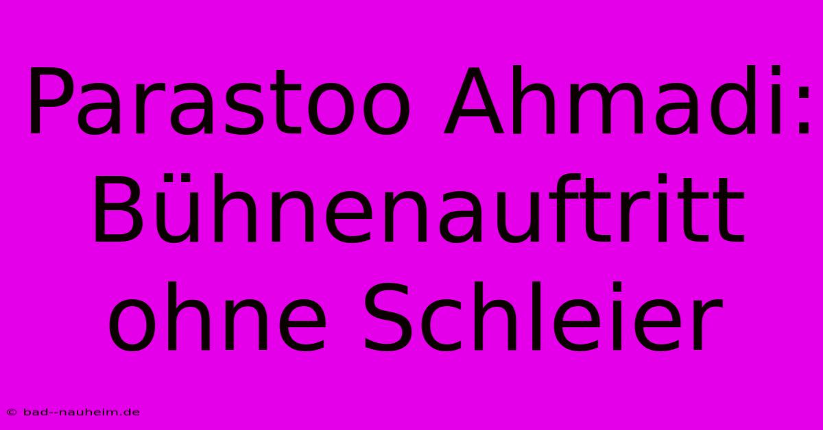 Parastoo Ahmadi: Bühnenauftritt Ohne Schleier