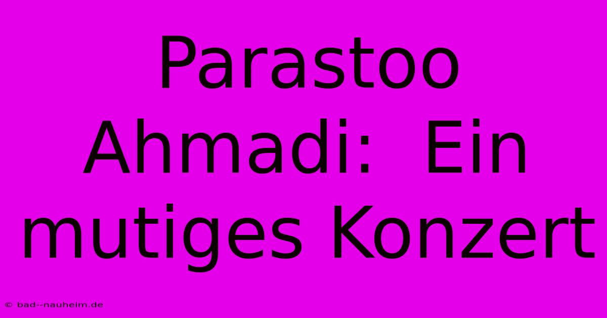 Parastoo Ahmadi:  Ein Mutiges Konzert