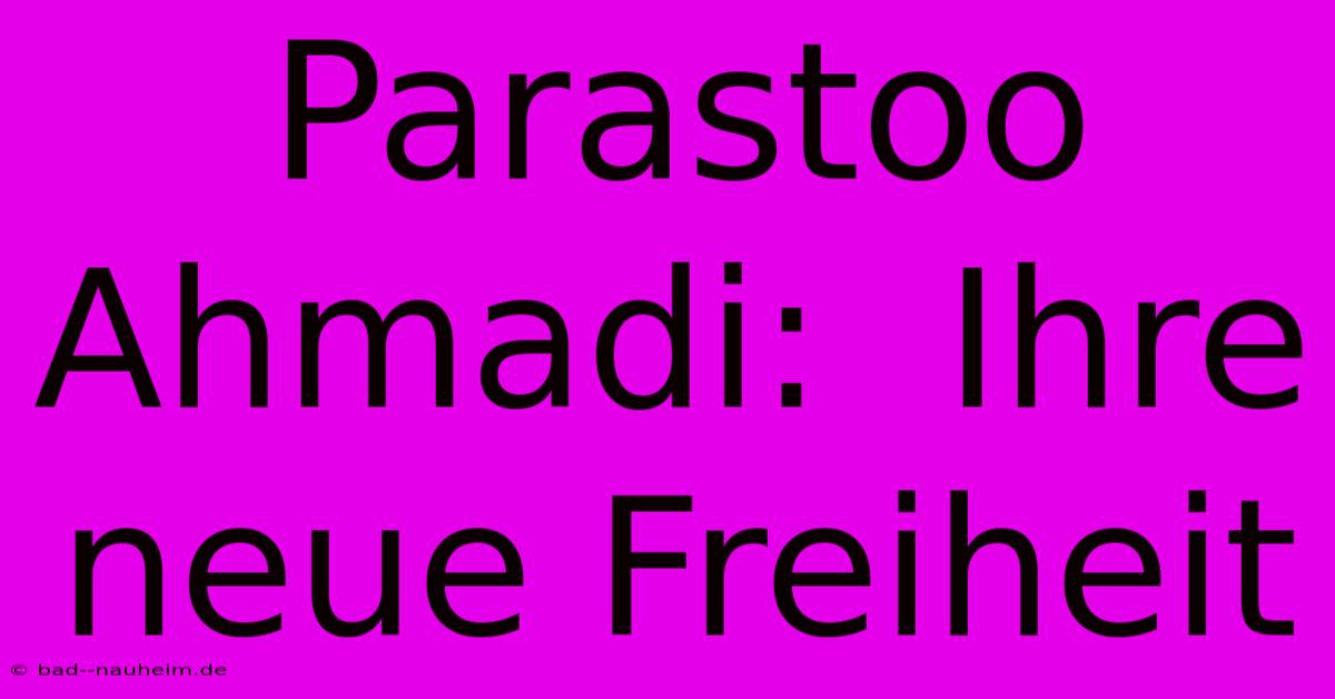 Parastoo Ahmadi:  Ihre Neue Freiheit